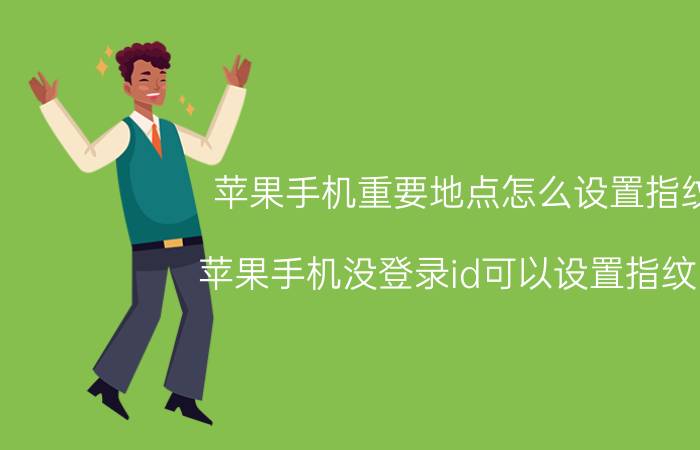 苹果手机重要地点怎么设置指纹 苹果手机没登录id可以设置指纹吗？